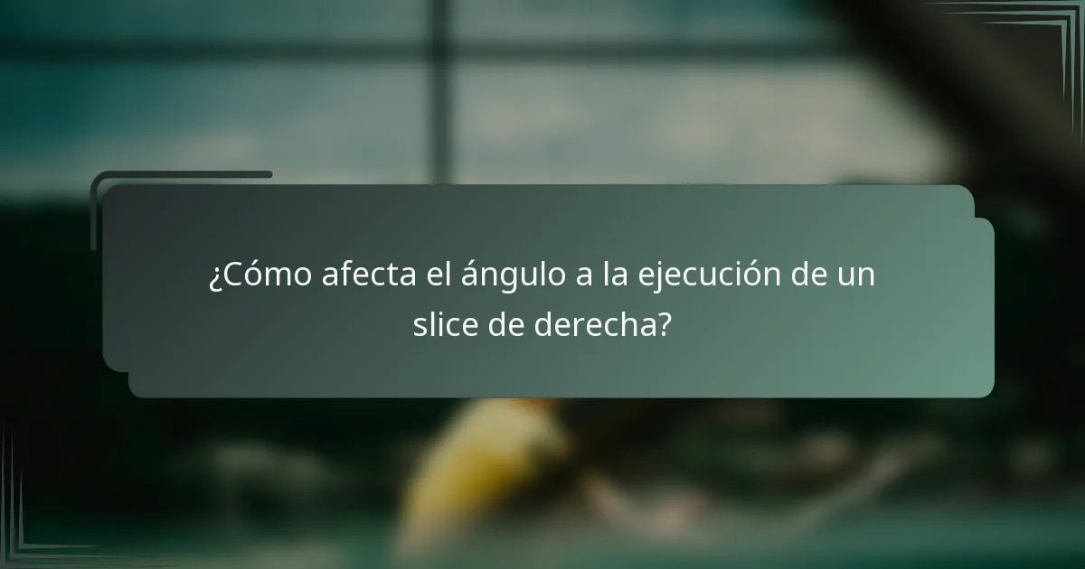 ¿Cómo afecta el ángulo a la ejecución de un slice de derecha?