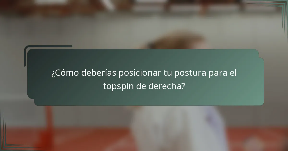 ¿Cómo deberías posicionar tu postura para el topspin de derecha?