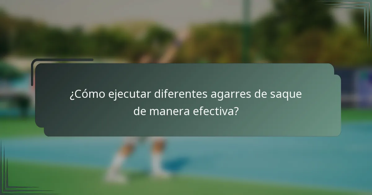 ¿Cómo ejecutar diferentes agarres de saque de manera efectiva?