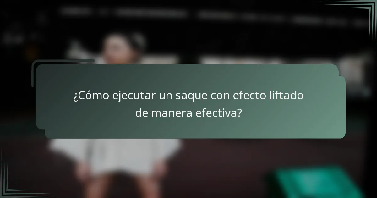 ¿Cómo ejecutar un saque con efecto liftado de manera efectiva?
