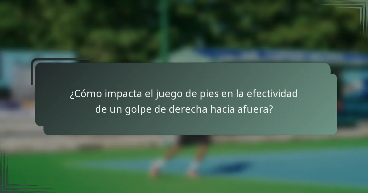 ¿Cómo impacta el juego de pies en la efectividad de un golpe de derecha hacia afuera?