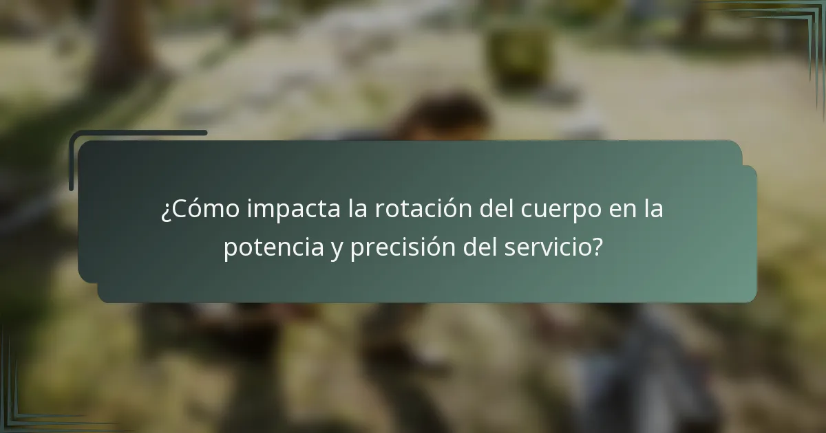 ¿Cómo impacta la rotación del cuerpo en la potencia y precisión del servicio?