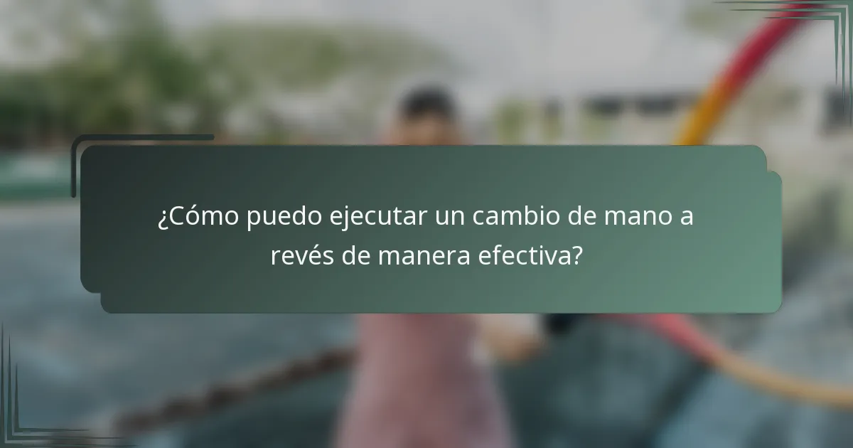 ¿Cómo puedo ejecutar un cambio de mano a revés de manera efectiva?