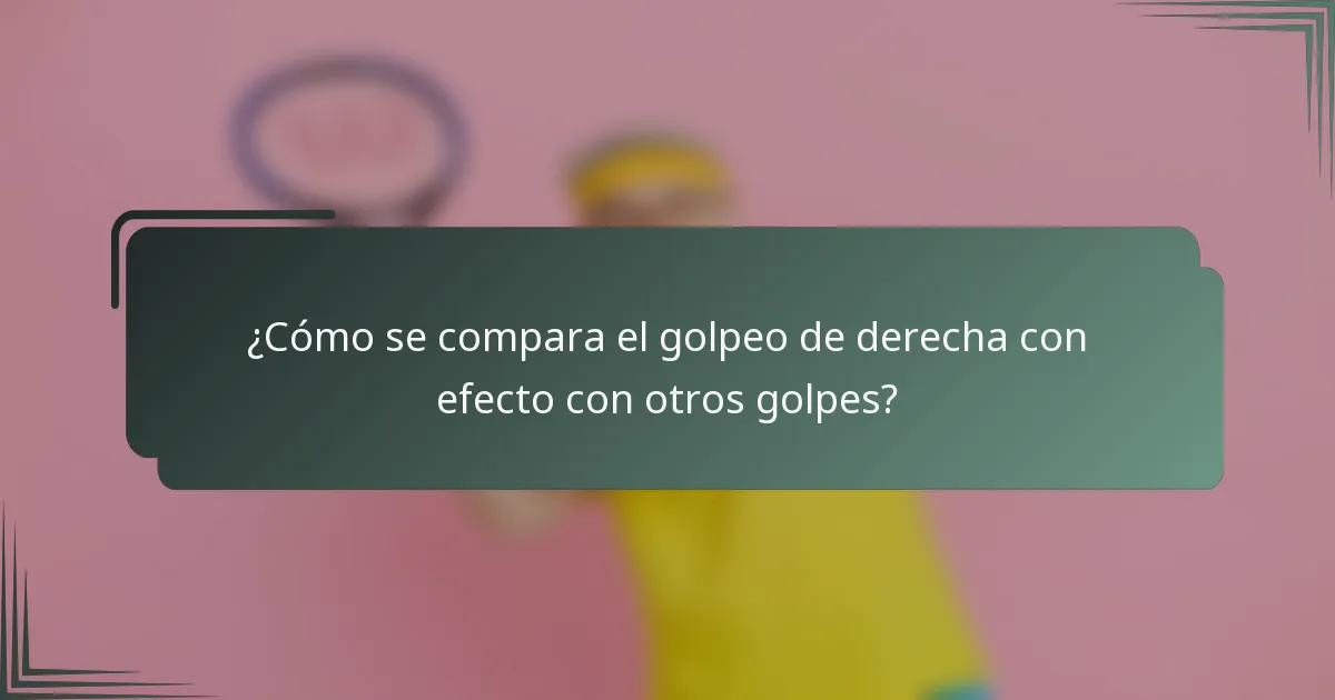 ¿Cómo se compara el golpeo de derecha con efecto con otros golpes?