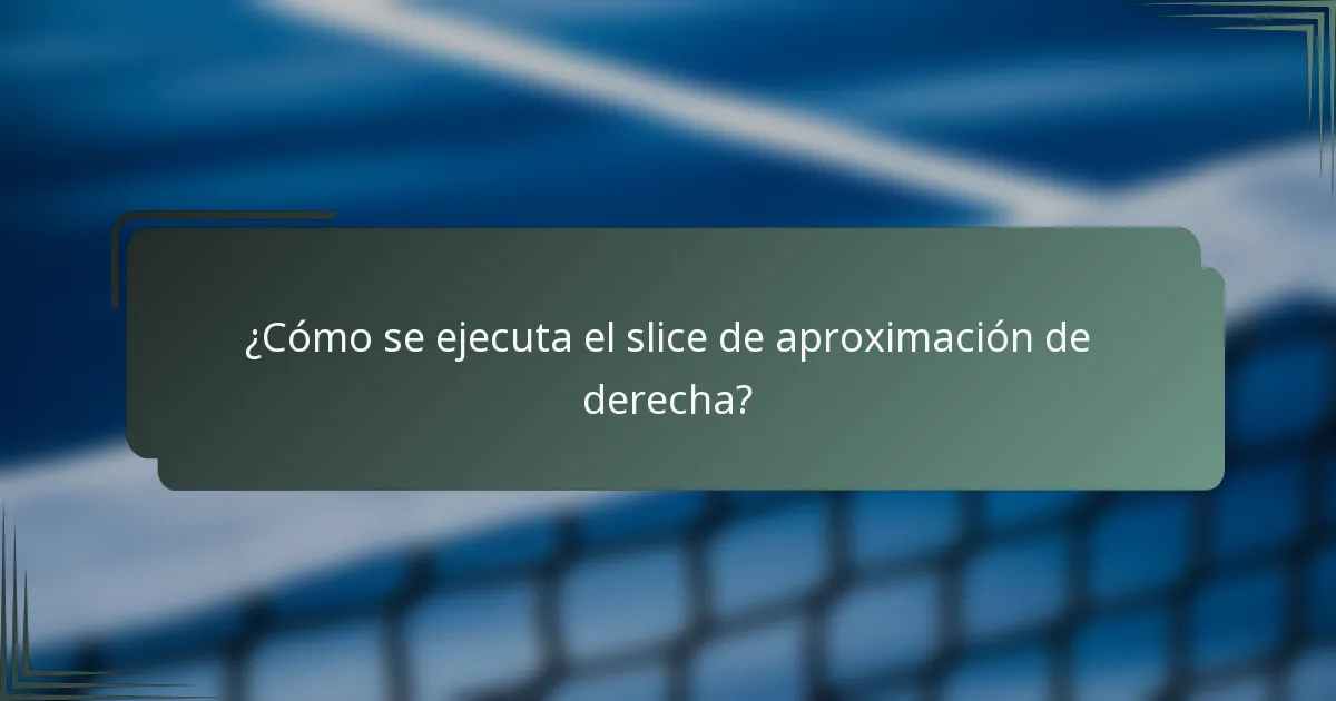 ¿Cómo se ejecuta el slice de aproximación de derecha?