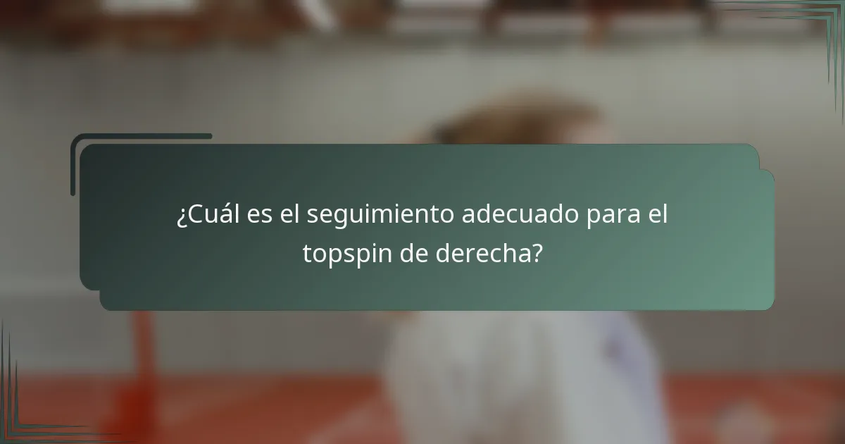 ¿Cuál es el seguimiento adecuado para el topspin de derecha?