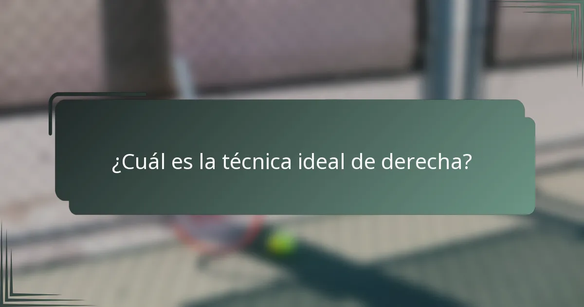 ¿Cuál es la técnica ideal de derecha?