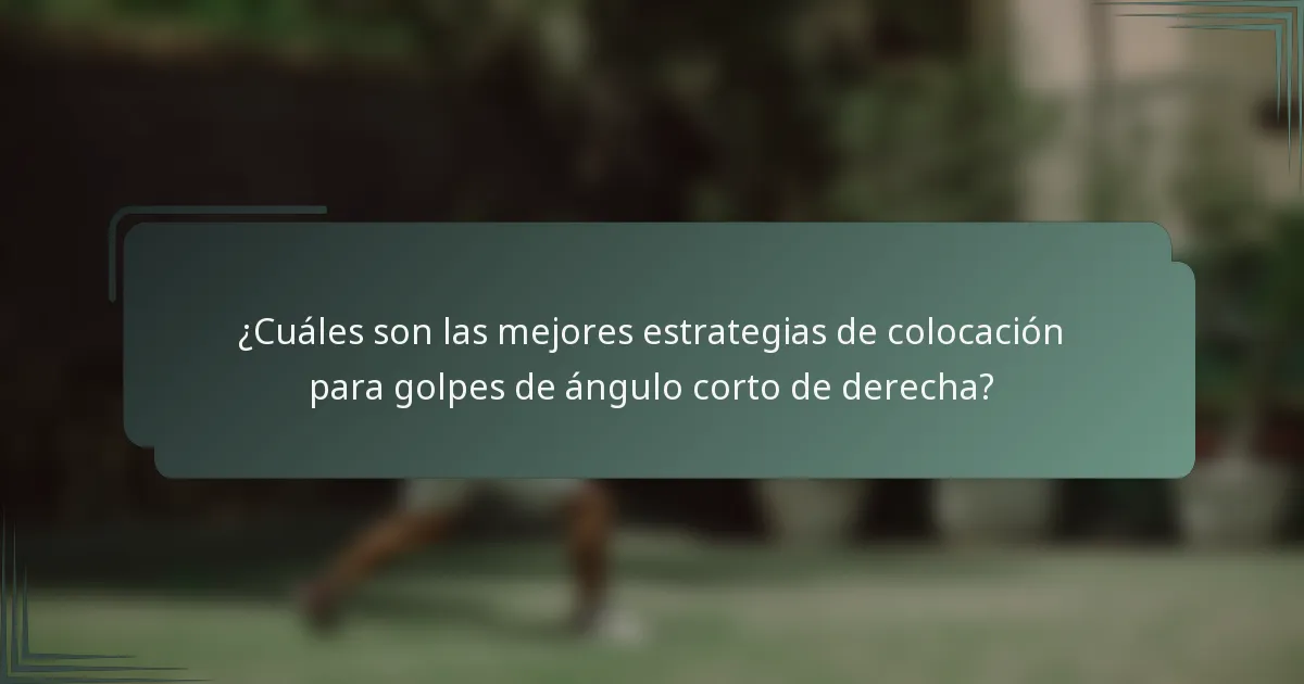 ¿Cuáles son las mejores estrategias de colocación para golpes de ángulo corto de derecha?