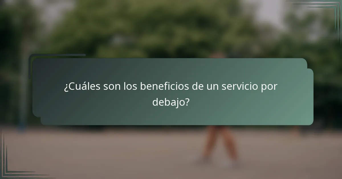 ¿Cuáles son los beneficios de un servicio por debajo?