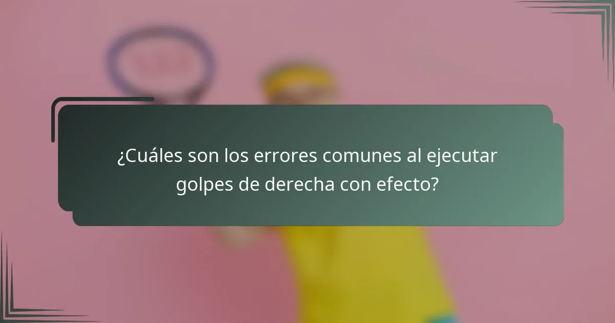 ¿Cuáles son los errores comunes al ejecutar golpes de derecha con efecto?