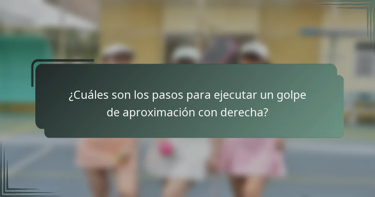 ¿Cuáles son los pasos para ejecutar un golpe de aproximación con derecha?
