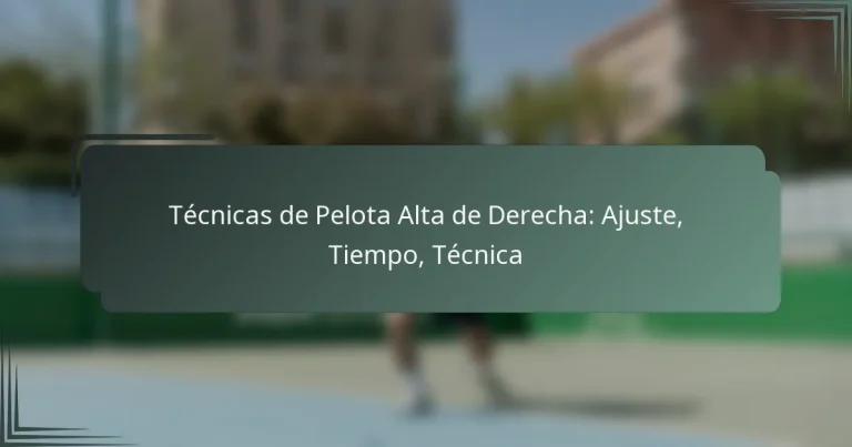 Técnicas de Pelota Alta de Derecha: Ajuste, Tiempo, Técnica