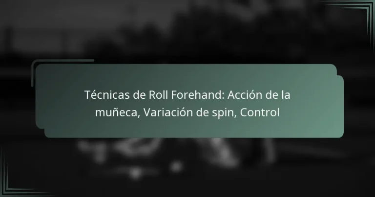 Técnicas de Roll Forehand: Acción de la muñeca, Variación de spin, Control
