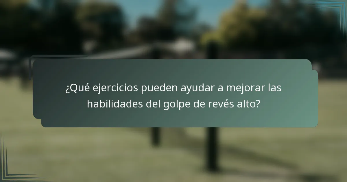 ¿Qué ejercicios pueden ayudar a mejorar las habilidades del golpe de revés alto?