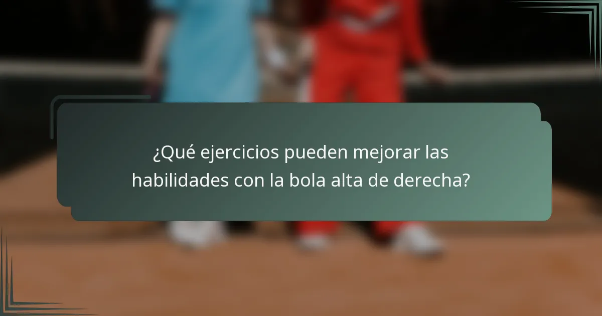 ¿Qué ejercicios pueden mejorar las habilidades con la bola alta de derecha?