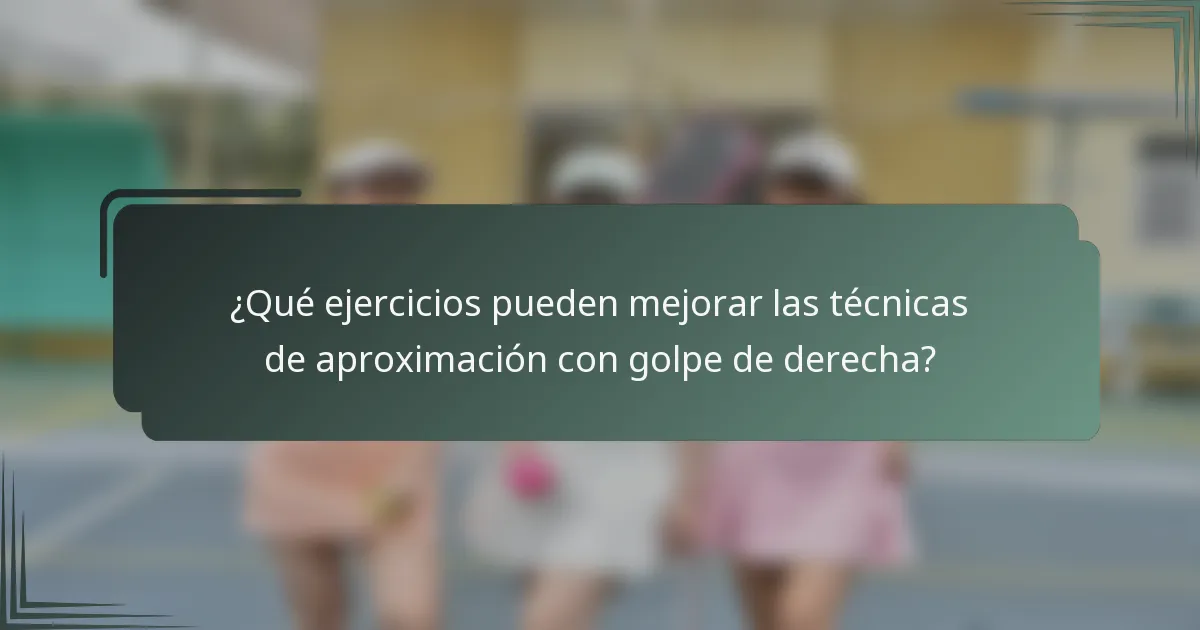 ¿Qué ejercicios pueden mejorar las técnicas de aproximación con golpe de derecha?