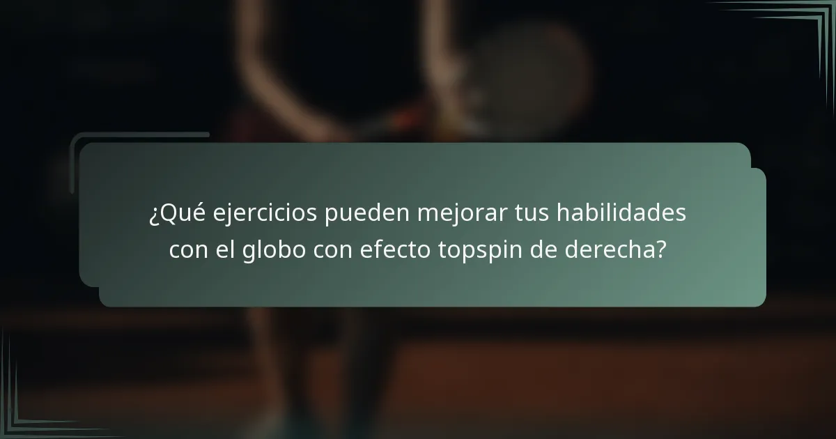 ¿Qué ejercicios pueden mejorar tus habilidades con el globo con efecto topspin de derecha?