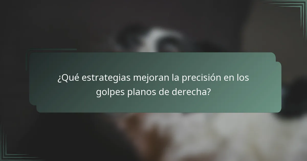 ¿Qué estrategias mejoran la precisión en los golpes planos de derecha?