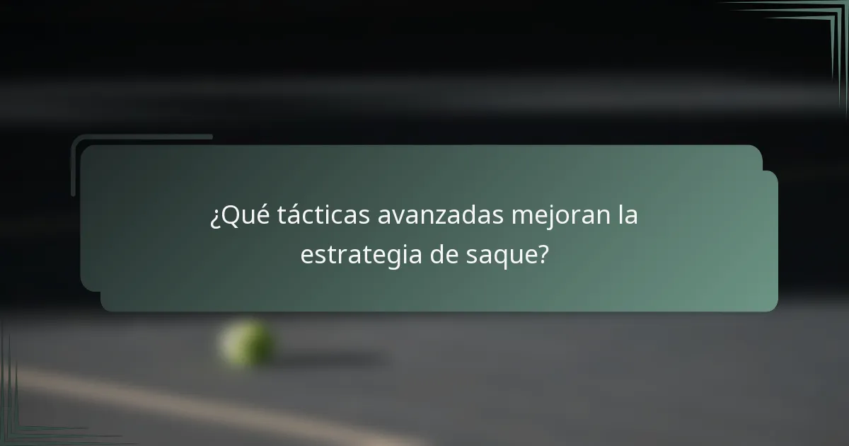 ¿Qué tácticas avanzadas mejoran la estrategia de saque?